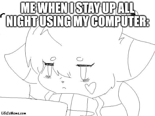 yes, I'm an artist | ME WHEN I STAY UP ALL NIGHT USING MY COMPUTER: | image tagged in furry,funny,dank meme,night owl,fursona | made w/ Lifeismeme meme maker