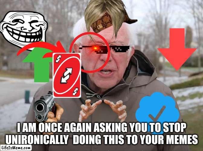 but actually stop | I AM ONCE AGAIN ASKING YOU TO STOP UNIRONICALLY  DOING THIS TO YOUR MEMES | image tagged in bernie sanders once again asking | made w/ Lifeismeme meme maker