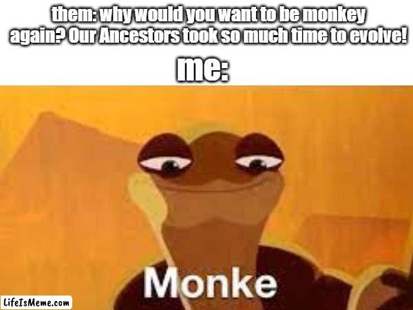 hmmm..... M O N K E | them: why would you want to be monkey again? Our Ancestors took so much time to evolve! me: | image tagged in wise kung fu master,master oogway,monke | made w/ Lifeismeme meme maker