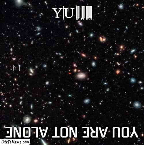 YOU ARE NOT ALONE | YOU ARE NOT ALONE; YOU ARE NOT ALONE | image tagged in you are not alone,james webb,telecope,universe,extraterrestrial,space | made w/ Lifeismeme meme maker