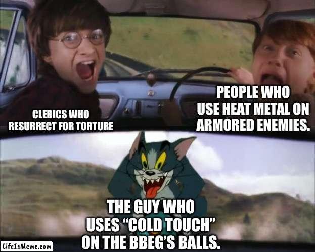 On a scale of one to even? I just can’t. | PEOPLE WHO USE HEAT METAL ON ARMORED ENEMIES. CLERICS WHO RESURRECT FOR TORTURE; THE GUY WHO USES “COLD TOUCH” ON THE BBEG’S BALLS. | image tagged in tom chasing harry and ron weasly,dnd,dune | made w/ Lifeismeme meme maker