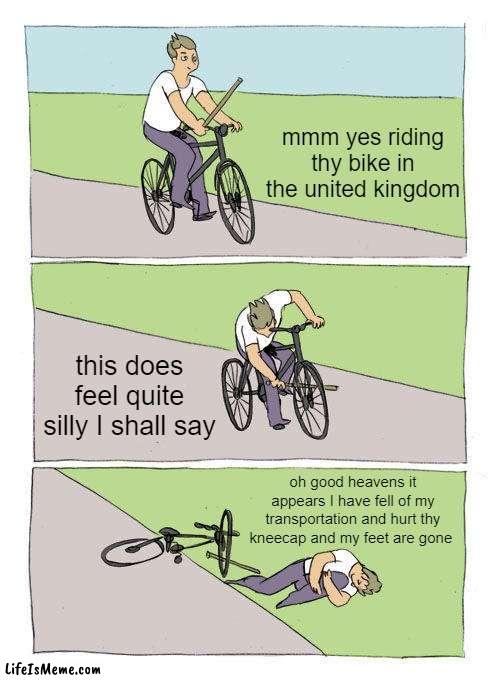 thy sticc bike meme | mmm yes riding thy bike in the united kingdom; this does feel quite silly I shall say; oh good heavens it appears I have fell of my transportation and hurt thy kneecap and my feet are gone | image tagged in memes,bike fall,great britain | made w/ Lifeismeme meme maker