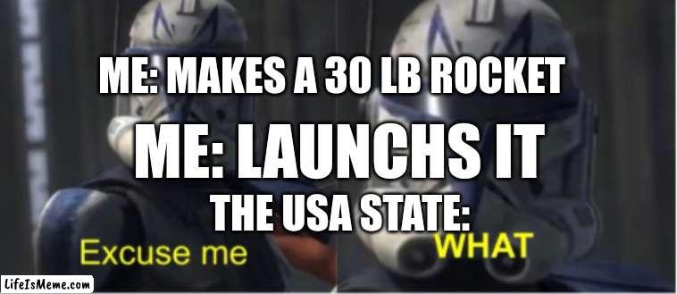 can i go to jail | ME: MAKES A 30 LB ROCKET; ME: LAUNCHS IT; THE USA STATE: | image tagged in excuse me what,i like rockets,wait what,nooooooooo,memes | made w/ Lifeismeme meme maker