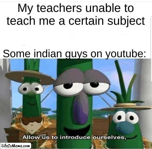 I love those guys | My teachers unable to teach me a certain subject; Some indian guys on youtube: | image tagged in allow us to introduce ourselves,funny,front page,memes | made w/ Lifeismeme meme maker