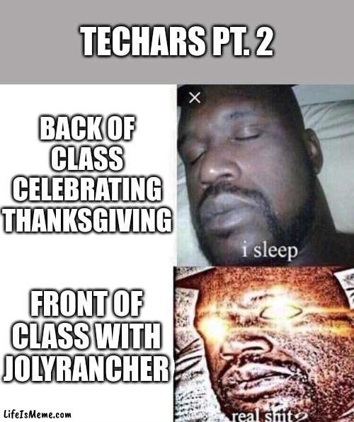Teecharrrrrrrrrrrrrrrrrrrrrrrrrrrrrrrrrrrrrrrrrrrrrrrrrrrrrrrrrrrrrrrrrrrrrrrrrrrrrrrrrrrrrrrrrrrrrrrrrrrrrrrs | TECHARS PT. 2; BACK OF CLASS CELEBRATING THANKSGIVING; FRONT OF CLASS WITH JOLYRANCHER | image tagged in i sleep real shit,recreation of own work | made w/ Lifeismeme meme maker