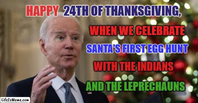 Happy Holidays? | 24TH OF THANKSGIVING, HAPPY; WHEN WE CELEBRATE; SANTA'S FIRST EGG HUNT; WITH THE INDIANS; AND THE LEPRECHAUNS | image tagged in joe biden wh christmas,thanksgiving,easter | made w/ Lifeismeme meme maker