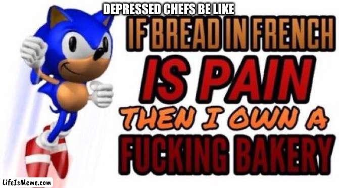 If bread in french is pain | DEPRESSED CHEFS BE LIKE | image tagged in if bread in french is pain,chef,bread | made w/ Lifeismeme meme maker