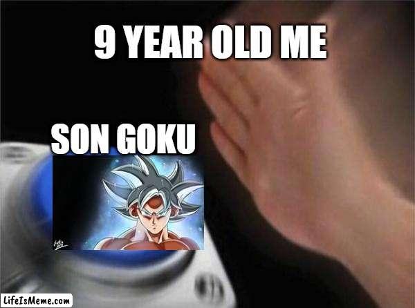 9 Year Old Me Be Like | 9 YEAR OLD ME; SON GOKU | image tagged in memes,blank nut button | made w/ Lifeismeme meme maker