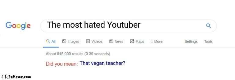 I think we can all agree with this | The most hated Youtuber; That vegan teacher? | image tagged in did you mean,memes,youtube | made w/ Lifeismeme meme maker