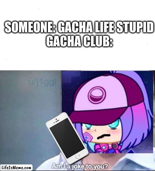 a better gacha game: | SOMEONE: GACHA LIFE STUPID
GACHA CLUB: | image tagged in am i a joke to you,gacha,gacha club,bruh,phone | made w/ Lifeismeme meme maker