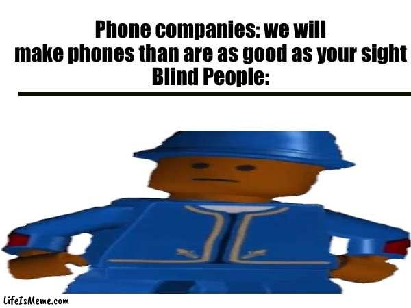 Phone companies in the future | Phone companies: we will make phones than are as good as your sight
Blind People: | image tagged in phone,blind | made w/ Lifeismeme meme maker
