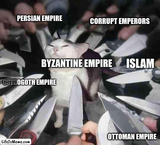 I missed alot, but basically it had a lot going on | PERSIAN EMPIRE; CORRUPT EMPERORS; ISLAM EMPIRE; BYZANTINE EMPIRE; GERMANIC INVADERS; OTTOMAN EMPIRE | image tagged in knife cat,history,history memes | made w/ Lifeismeme meme maker