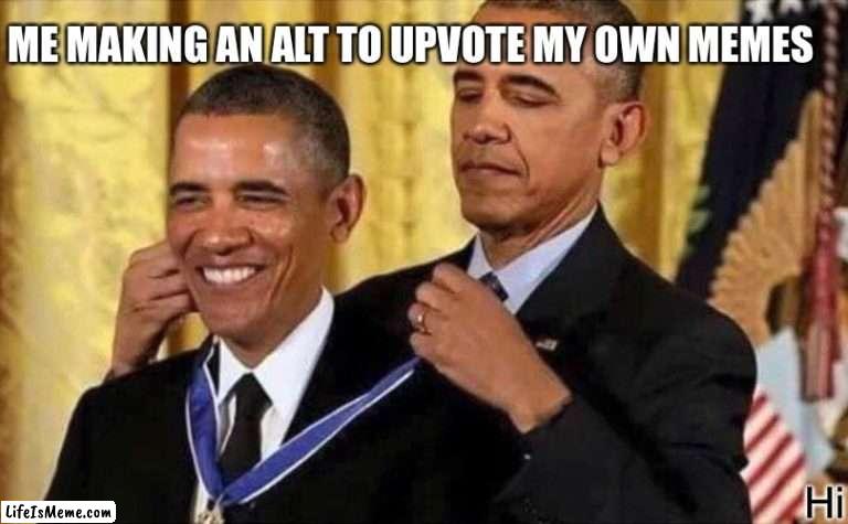 >:) | ME MAKING AN ALT TO UPVOTE MY OWN MEMES; Hi | image tagged in obama medal,upvote,oh wow are you actually reading these tags,stop reading the tags | made w/ Lifeismeme meme maker