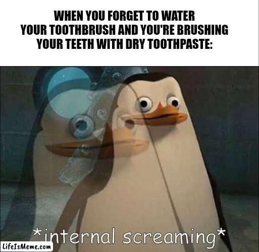 Yes, my toothbrush has to be wet for me to actually brush my teeth | WHEN YOU FORGET TO WATER YOUR TOOTHBRUSH AND YOU'RE BRUSHING YOUR TEETH WITH DRY TOOTHPASTE: | image tagged in white bar,private internal screaming | made w/ Lifeismeme meme maker