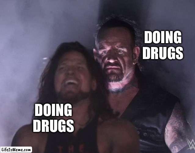 Don’t do them | DOING DRUGS; DOING DRUGS | image tagged in undertaker | made w/ Lifeismeme meme maker