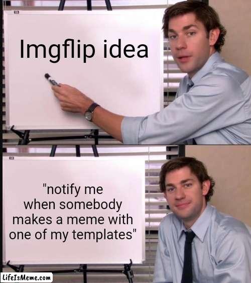 Meme #204 | Lifeismeme idea; "notify me when somebody makes a meme with one of my templates" | image tagged in jim halpert pointing to whiteboard,imgflip,ideas,great idea,attention,look | made w/ Lifeismeme meme maker