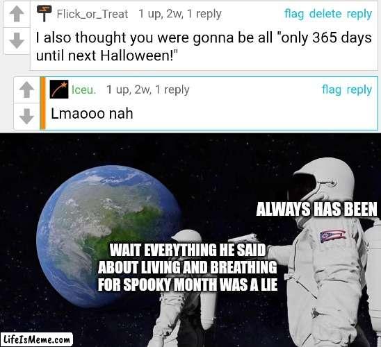 Meme #206 | ALWAYS HAS BEEN; WAIT EVERYTHING HE SAID ABOUT LIVING AND BREATHING FOR SPOOKY MONTH WAS A LIE | image tagged in memes,always has been,iceu,spooky month,comment,imgflip | made w/ Lifeismeme meme maker