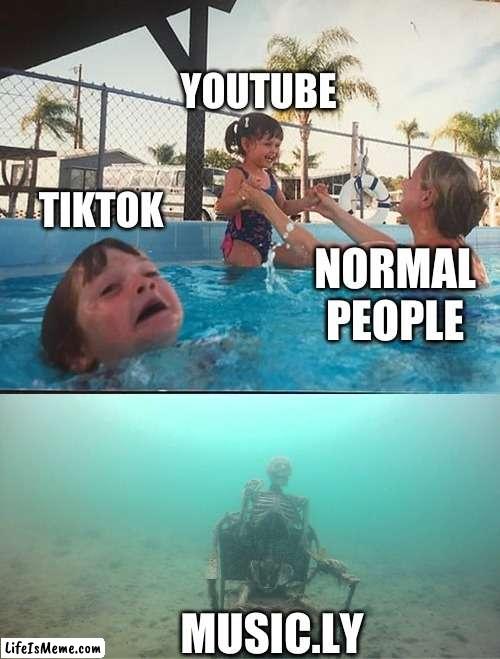 Music.ly | YOUTUBE; TIKTOK; NORMAL PEOPLE; MUSIC.LY | image tagged in drowning kid skeleton | made w/ Lifeismeme meme maker