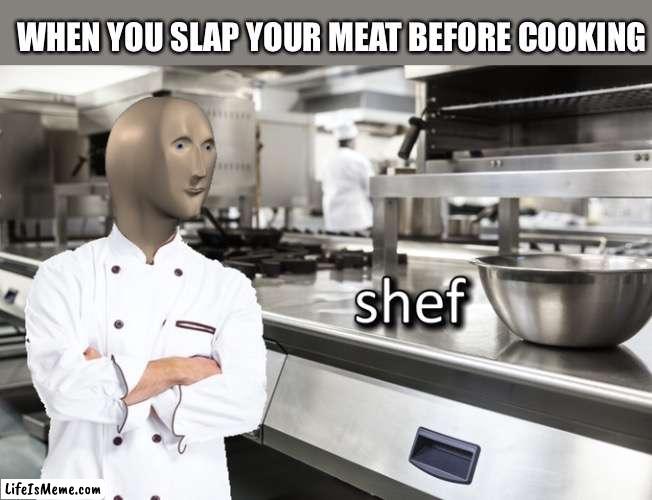 bUt alL ThE pRO sHefS dO It!!!1!1! | WHEN YOU SLAP YOUR MEAT BEFORE COOKING | image tagged in meme man shef | made w/ Lifeismeme meme maker