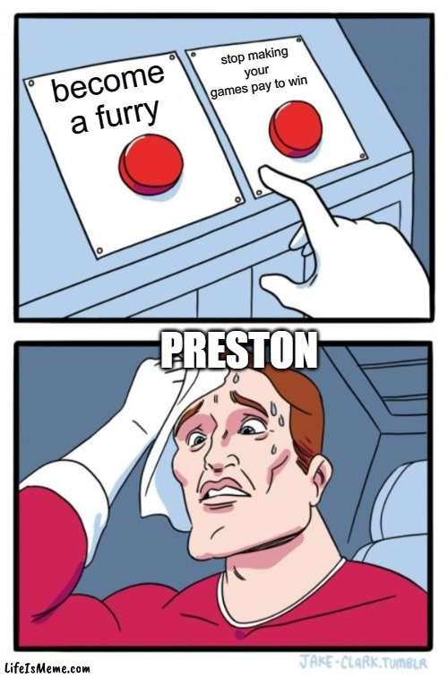 just pick one | stop making your games pay to win; become a furry; PRESTON | image tagged in memes,two buttons,becomeafurry,p2w | made w/ Lifeismeme meme maker
