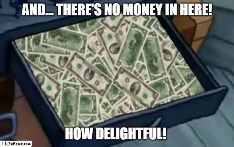 Drawer full of cash | AND... THERE'S NO MONEY IN HERE! HOW DELIGHTFUL! | image tagged in money,cash register,spongebob,mr krabs,bills,born again krabs | made w/ Lifeismeme meme maker