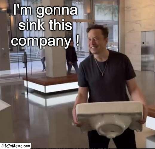 Elon Musk Sink | I'm gonna sink this company ! | image tagged in elon musk sink,elon,twitter,company | made w/ Lifeismeme meme maker