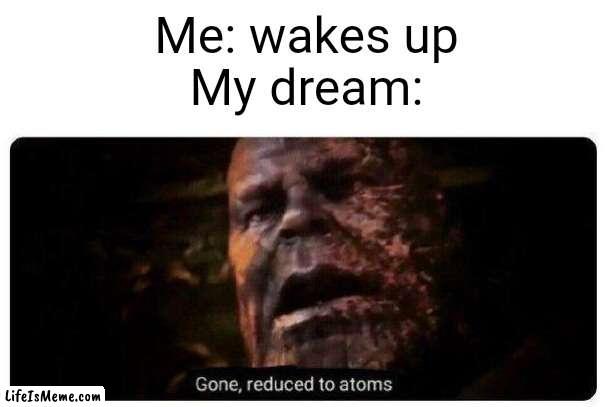 And you can never get it back | Me: wakes up
My dream: | image tagged in gone reduced to atoms,dreams,sleep,sad,gone | made w/ Lifeismeme meme maker