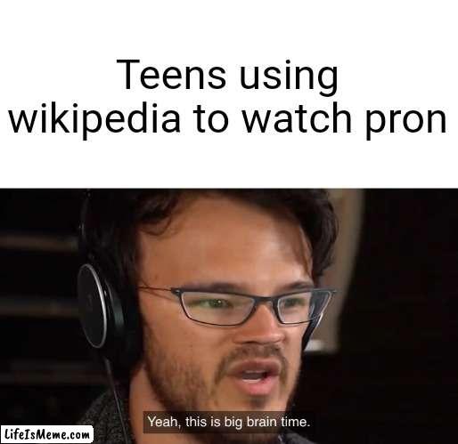 Teenagers be Like | Teens using wikipedia to watch pron | image tagged in yeah this is big brain time | made w/ Lifeismeme meme maker