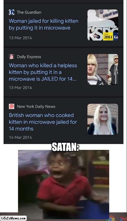 Rip kitten | SATAN: | image tagged in kitten,satan,idk,rip,sad | made w/ Lifeismeme meme maker