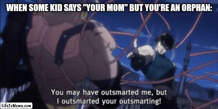 He won, but at what cost? | WHEN SOME KID SAYS "YOUR MOM" BUT YOU'RE AN ORPHAN: | image tagged in i have outsmarted your outsmarting,funny memes,dark humor | made w/ Lifeismeme meme maker