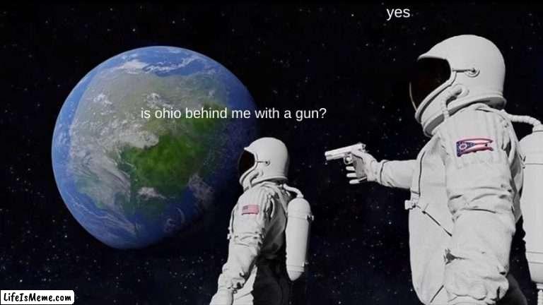 i made this at 3am and decided to post it now (dont judge) | yes; is ohio behind me with a gun? | image tagged in memes,always has been | made w/ Lifeismeme meme maker