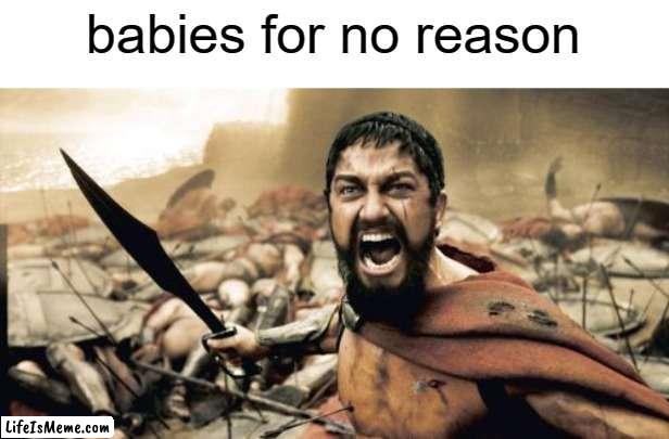 free Sutlac | babies for no reason | image tagged in memes,sparta leonidas | made w/ Lifeismeme meme maker