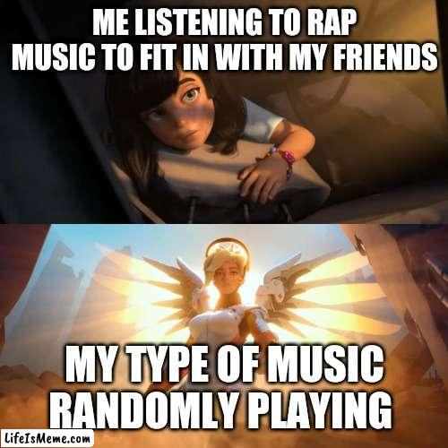 I don't hate rap music but it's not my type | ME LISTENING TO RAP MUSIC TO FIT IN WITH MY FRIENDS; MY TYPE OF MUSIC RANDOMLY PLAYING | image tagged in overwatch mercy meme,music joke,funny,relatable,happy | made w/ Lifeismeme meme maker