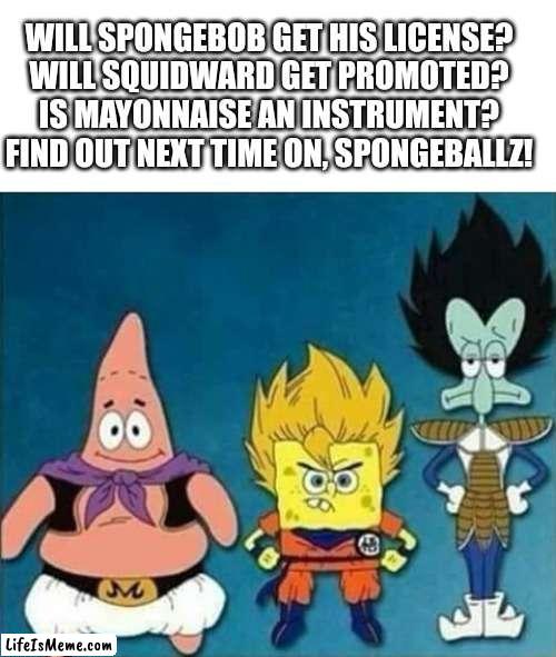 SpongeBallZ! | image tagged in memes,dragon ball z,funny,spongebob,is mayonnaise an instrument,squidward | made w/ Lifeismeme meme maker