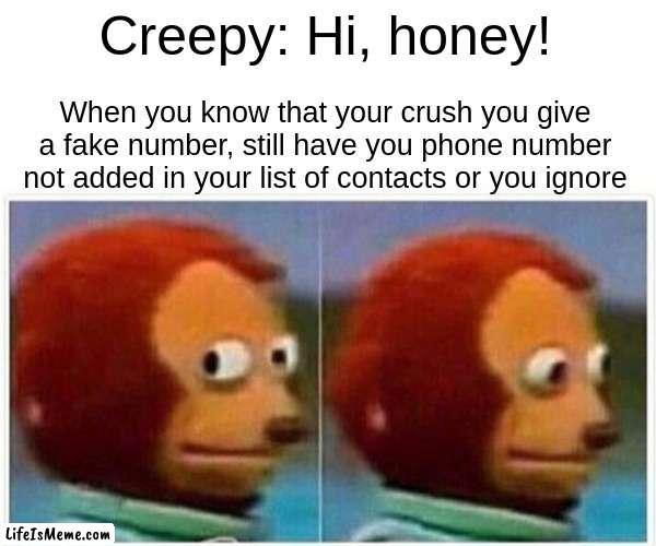 hi honey | Creepy: Hi, honey! When you know that your crush you give a fake number, still have you phone number not added in your list of contacts or you ignore | image tagged in memes,monkey puppet | made w/ Lifeismeme meme maker