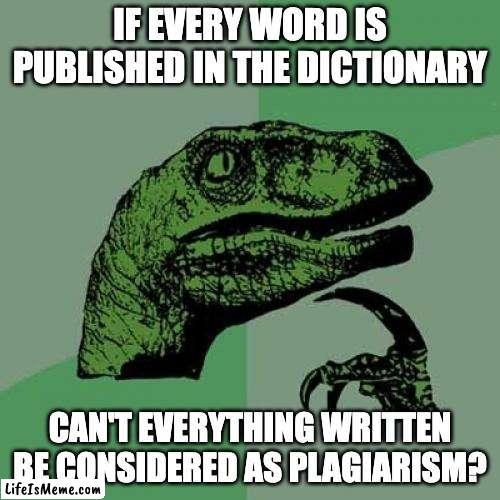I Think, Therefore I Am | IF EVERY WORD IS PUBLISHED IN THE DICTIONARY; CAN'T EVERYTHING WRITTEN BE CONSIDERED AS PLAGIARISM? | image tagged in memes,philosoraptor | made w/ Lifeismeme meme maker