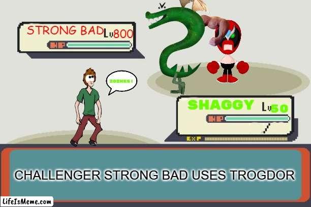 shaggy vs strong bad pokemon style | STRONG BAD; 800; ZOINKS! SHAGGY; 50; CHALLENGER STRONG BAD USES TROGDOR | image tagged in pokemon battle,scooby doo shaggy,strong bad | made w/ Lifeismeme meme maker