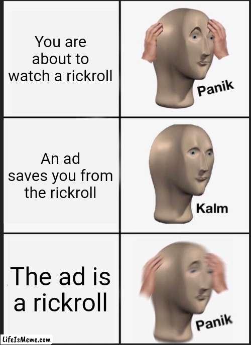 rickroll panik | You are about to watch a rickroll; An ad saves you from the rickroll; The ad is a rickroll | image tagged in memes,panik kalm panik | made w/ Lifeismeme meme maker
