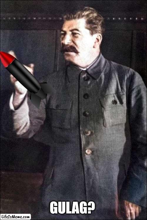 Stalin missile | GULAG? | image tagged in stalin,communism,hitler,soviet union,italian,kim jong un | made w/ Lifeismeme meme maker