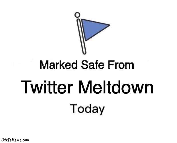 Twitter Meltdown | Twitter Meltdown | image tagged in memes,marked safe from | made w/ Lifeismeme meme maker