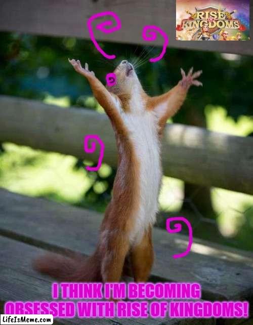 I just watched some hilarious RoK videos and... | I THINK I'M BECOMING OBSESSED WITH RISE OF KINGDOMS! | image tagged in happy squirrel,rise of kingdoms,hypnotize,funny,memes,youtube ads | made w/ Lifeismeme meme maker