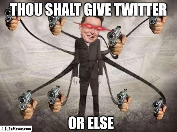 Elun muesk | THOU SHALT GIVE TWITTER; OR ELSE | image tagged in elon musk,twitter,elon musk buying twitter | made w/ Lifeismeme meme maker