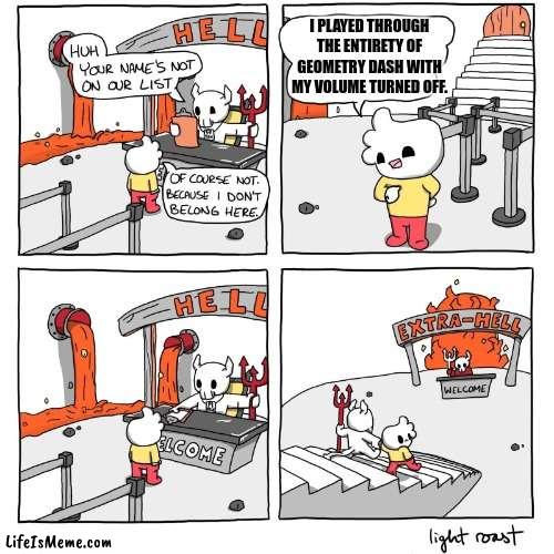 The point of the game. | I PLAYED THROUGH THE ENTIRETY OF GEOMETRY DASH WITH MY VOLUME TURNED OFF. | image tagged in extra-hell,geometry dash,gd,memecraftia,hell | made w/ Lifeismeme meme maker