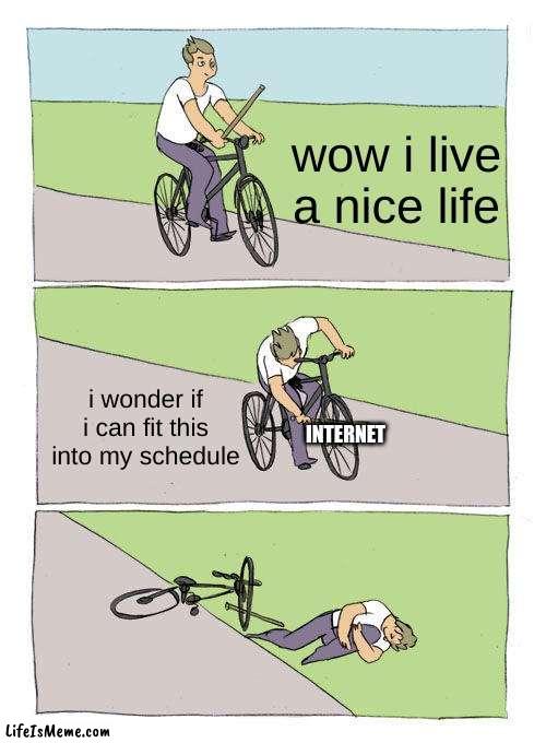 internet time | wow i live a nice life; i wonder if i can fit this into my schedule; INTERNET | image tagged in memes,bike fall | made w/ Lifeismeme meme maker