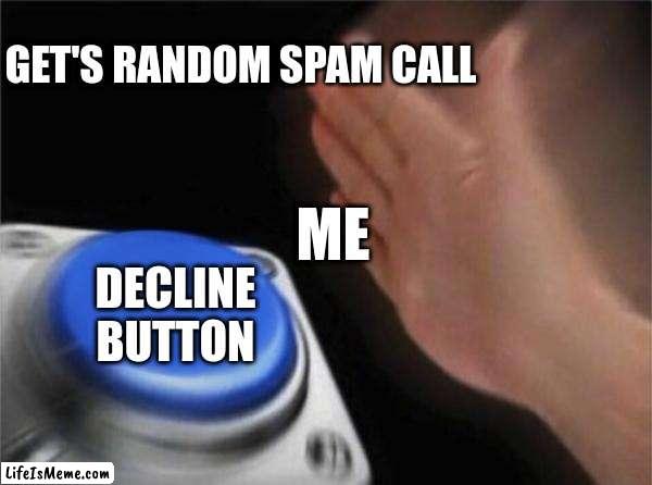 Don't have time for that | GET'S RANDOM SPAM CALL; ME; DECLINE BUTTON | image tagged in memes,blank nut button | made w/ Lifeismeme meme maker