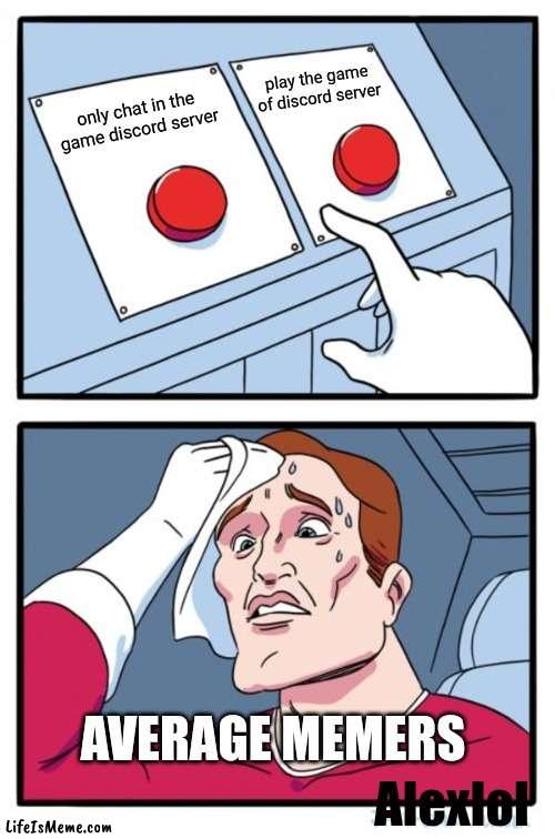 memer | play the game of discord server; only chat in the game discord server; AVERAGE MEMERS; Alexlol | image tagged in memes,two buttons | made w/ Lifeismeme meme maker
