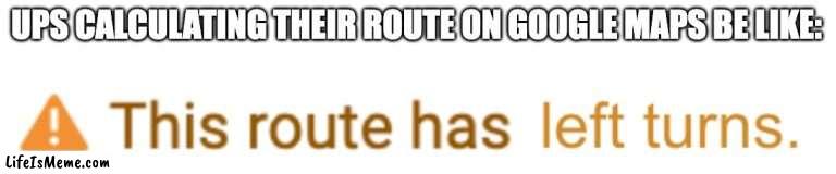 they only turn right :/ | UPS CALCULATING THEIR ROUTE ON GOOGLE MAPS BE LIKE: | image tagged in ups,delivery,funny | made w/ Lifeismeme meme maker