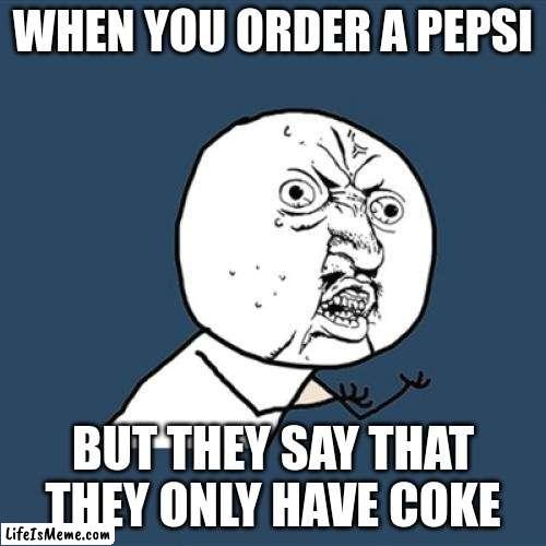 soda | WHEN YOU ORDER A PEPSI; BUT THEY SAY THAT THEY ONLY HAVE COKE | image tagged in memes,y u no | made w/ Lifeismeme meme maker
