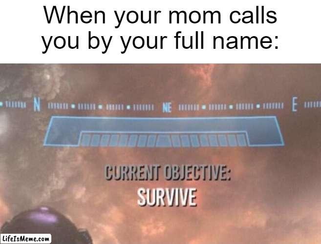 It's like turkeys during Thanksgiving season! | When your mom calls you by your full name: | image tagged in current objective survive | made w/ Lifeismeme meme maker