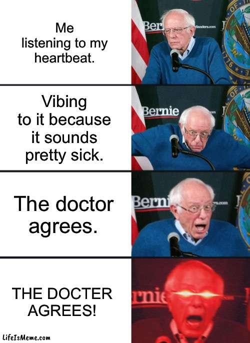 Bernie is sick | Me listening to my heartbeat. Vibing to it because it sounds pretty sick. The doctor agrees. THE DOCTER AGREES! | image tagged in bernie sanders reaction nuked | made w/ Lifeismeme meme maker